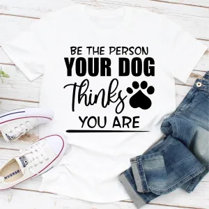 Graphic T-Shirts Be The Person Your Dog Thinks You Are