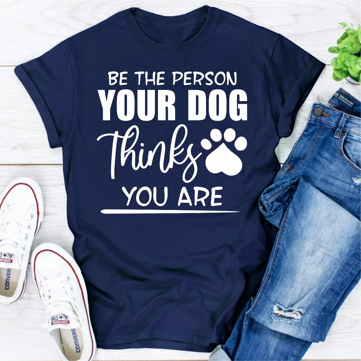 Graphic T-Shirts Be The Person Your Dog Thinks You Are
