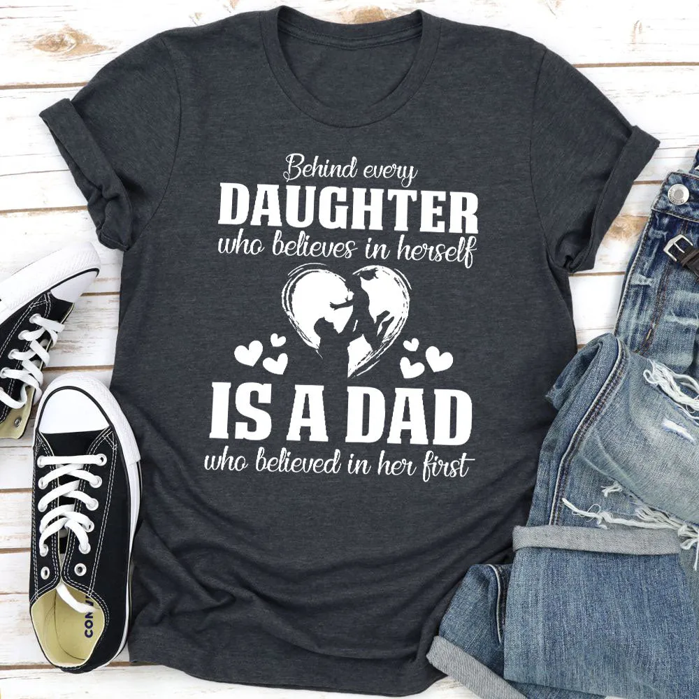 Graphic T-Shirts Behind Every Daughter Who Believes In Herself Is A Dad Who Believed In Her First