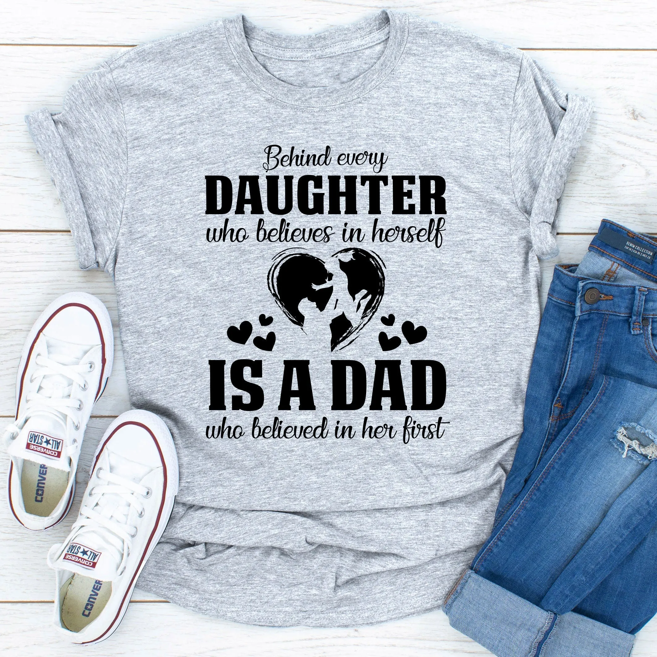 Graphic T-Shirts Behind Every Daughter Who Believes In Herself Is A Dad Who Believed In Her First