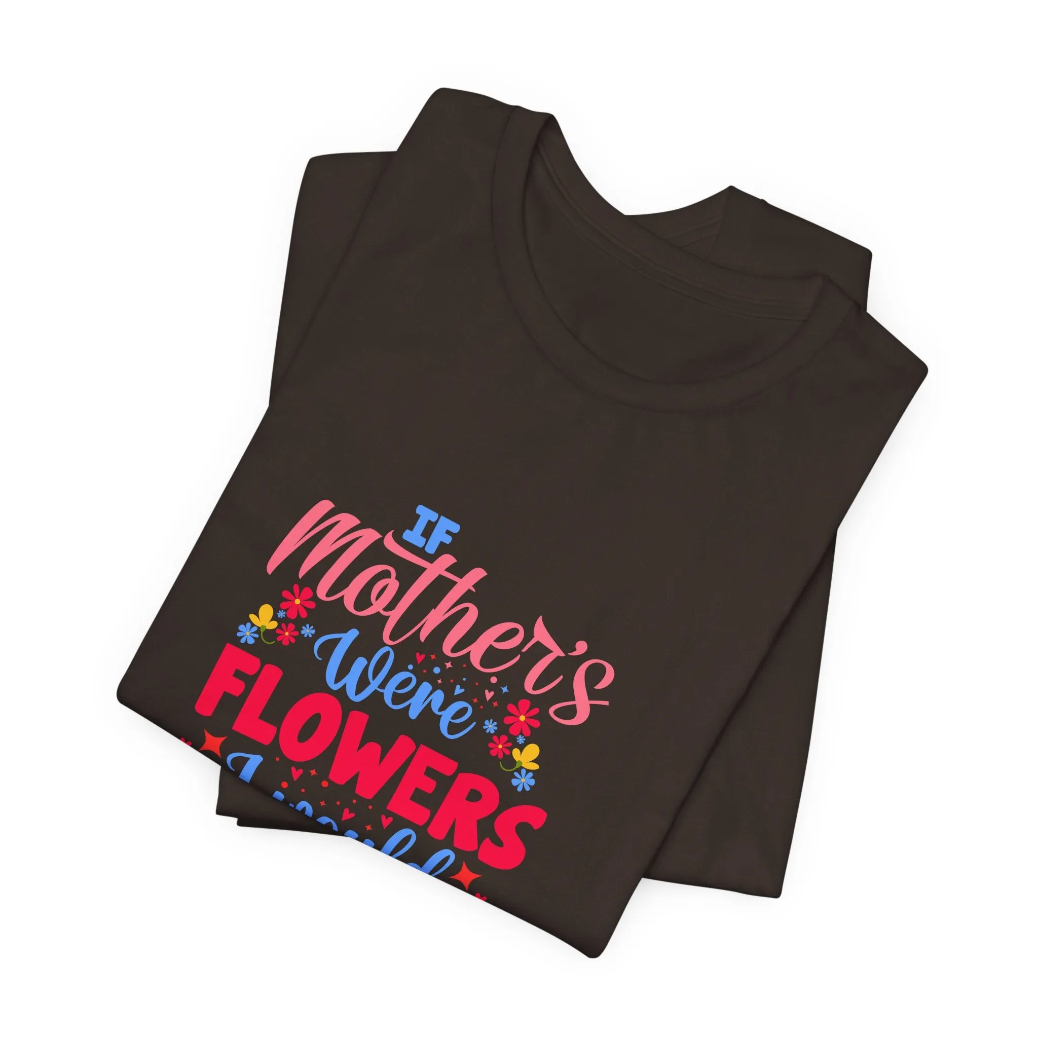 If Mother's Were Flowers I Would Pick You T-Shirt - Unisex Garment-Dyed Tee