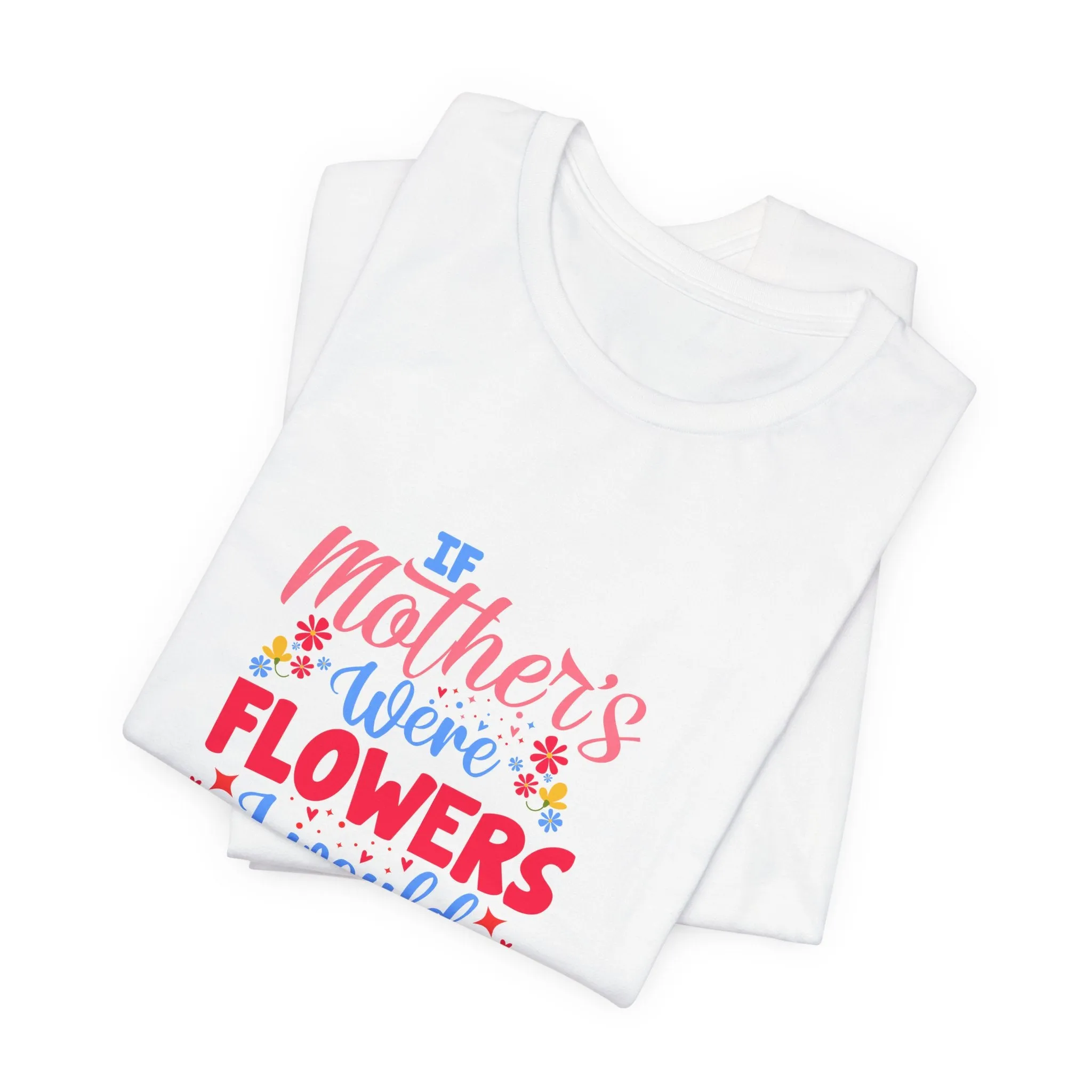 If Mother's Were Flowers I Would Pick You T-Shirt - Unisex Garment-Dyed Tee