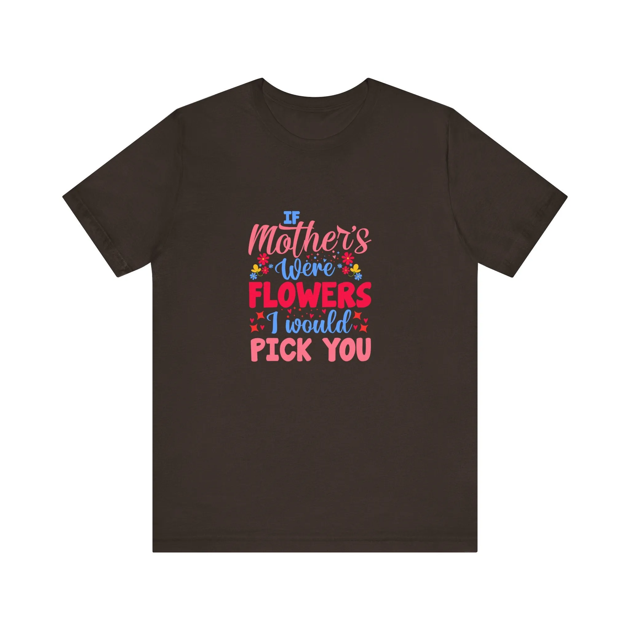 If Mother's Were Flowers I Would Pick You T-Shirt - Unisex Garment-Dyed Tee