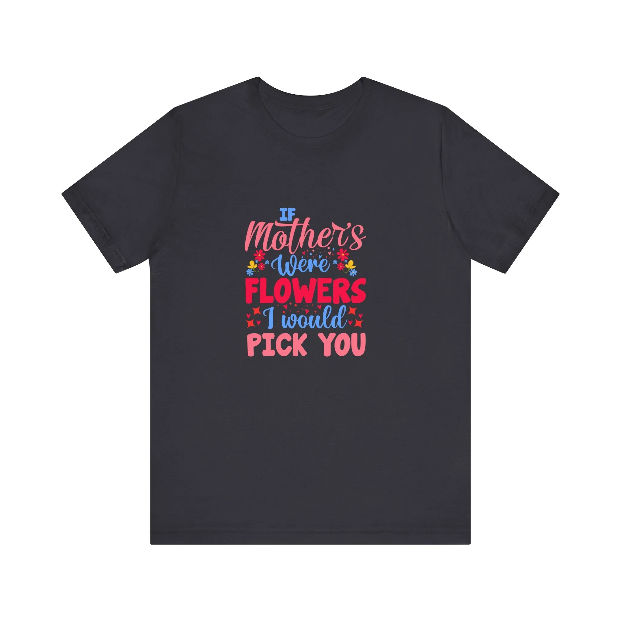 If Mother's Were Flowers I Would Pick You T-Shirt - Unisex Garment-Dyed Tee