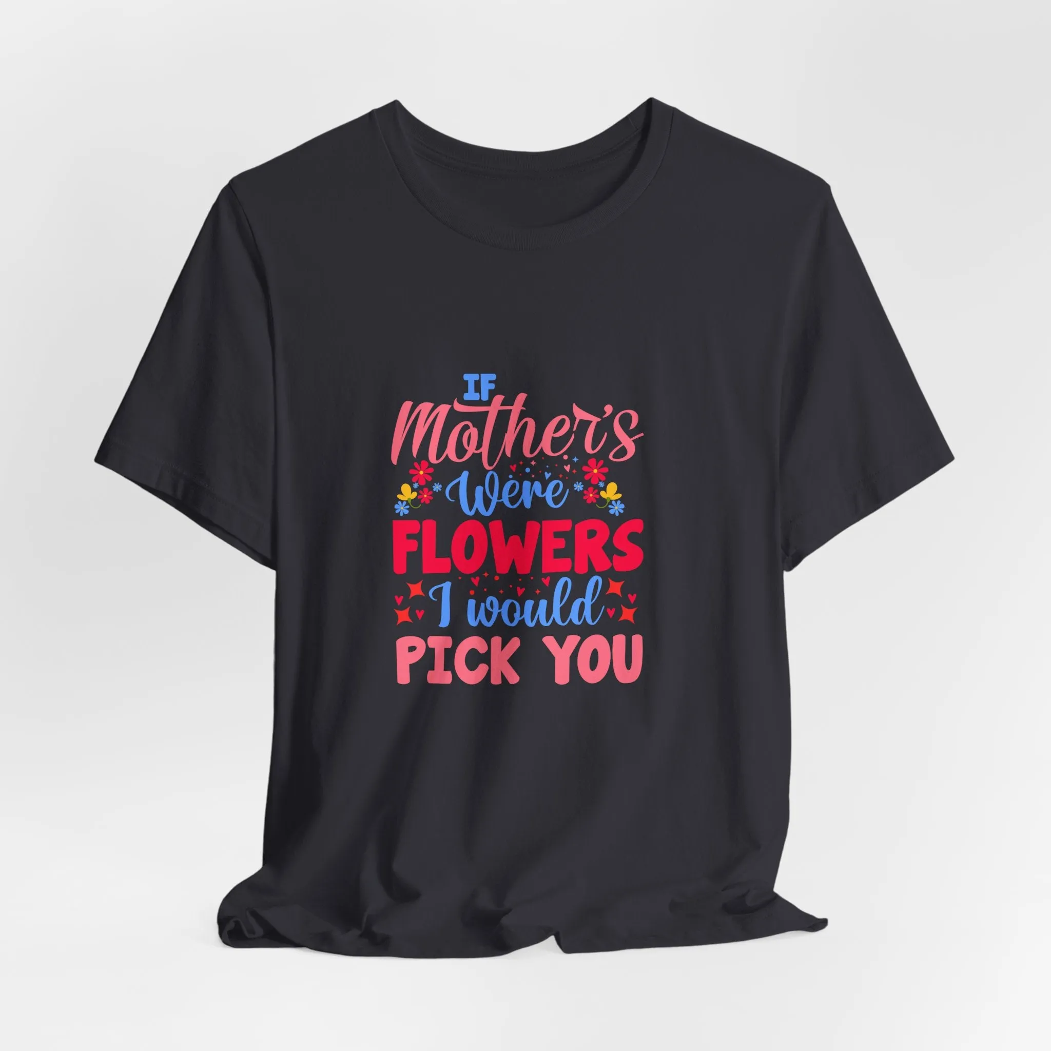 If Mother's Were Flowers I Would Pick You T-Shirt - Unisex Garment-Dyed Tee