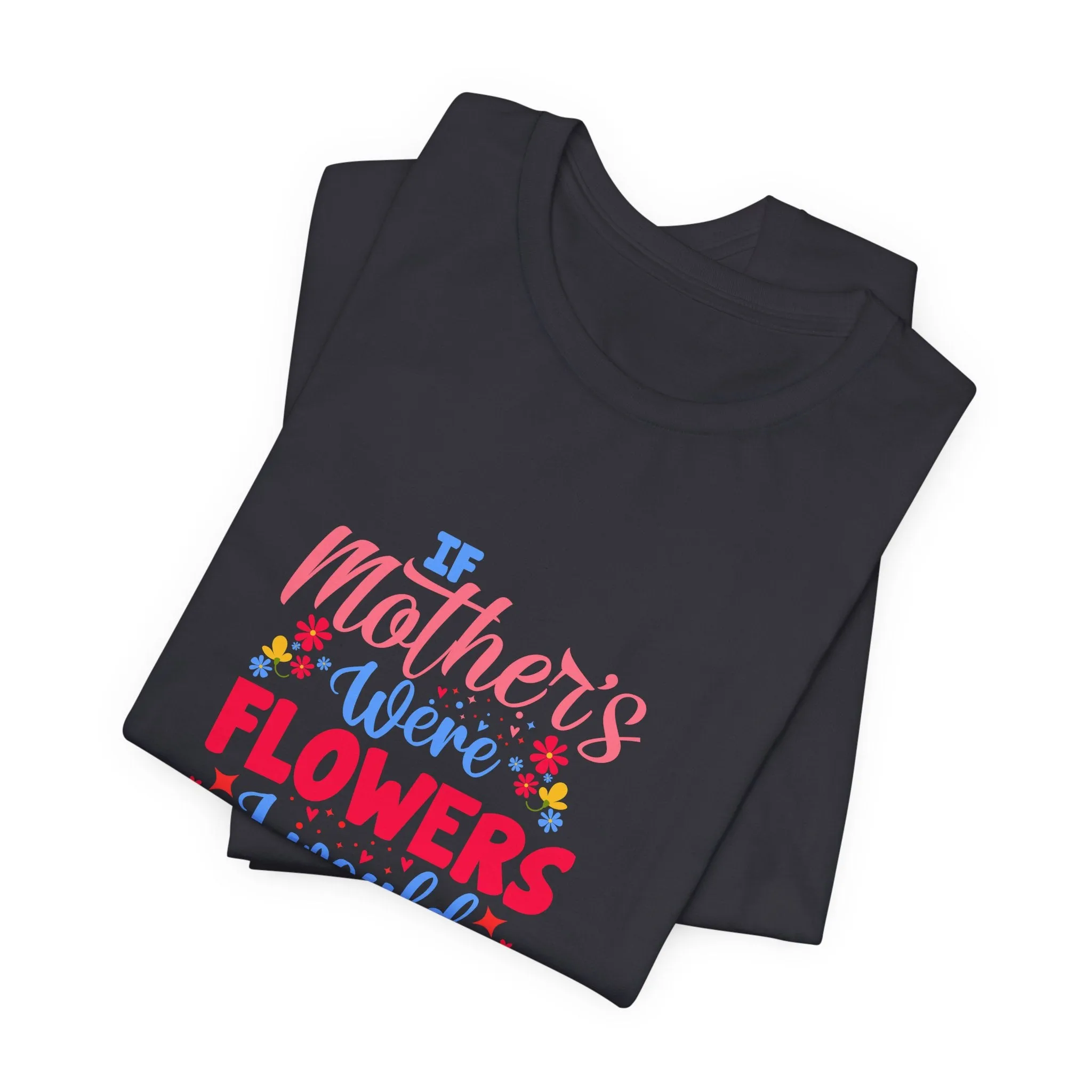 If Mother's Were Flowers I Would Pick You T-Shirt - Unisex Garment-Dyed Tee