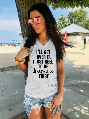 Ill Get Over It I Just Need To Be Dramatic First - Funny Shirts