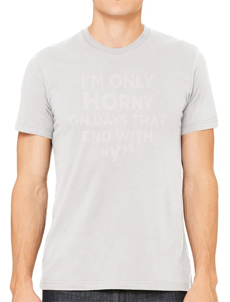 I'm Only Horny On Days That End In Y Men's T-shirt