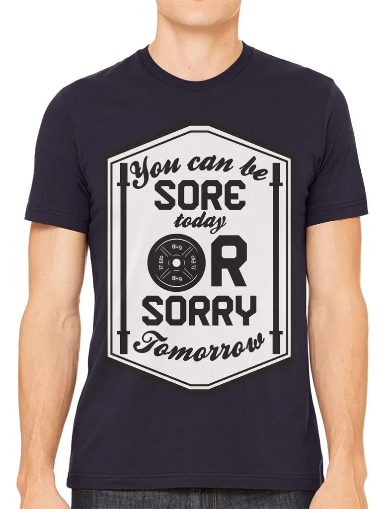 You Can Be Sore Today or Sorry Tomorrow Men's T-shirt